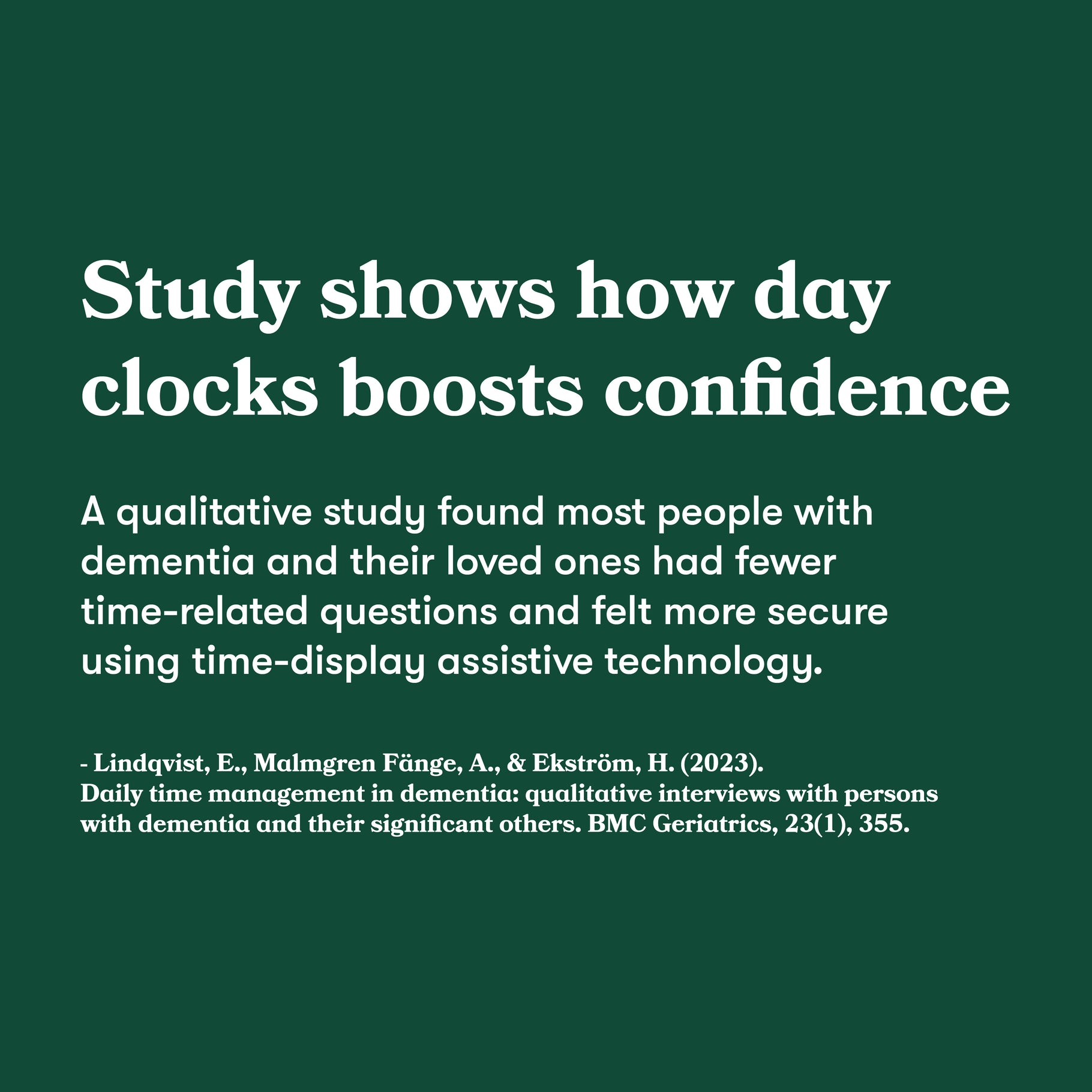 Study shows day clocks boost confidence. A qualitative study found most people with dementia had fewer time-related questions & felt more secure using time-display assistive technology