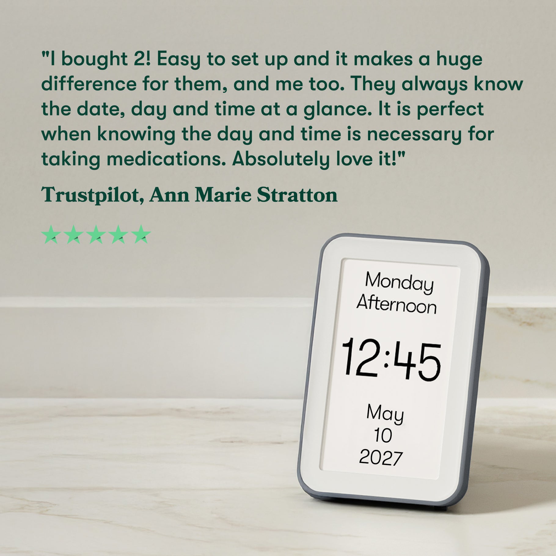 5 star review: I bought 2! Easy to set up, it makes a huge difference for them & me. They always know the date, day & time at a glance. It is perfect for taking medications. Love it! Ann Marie