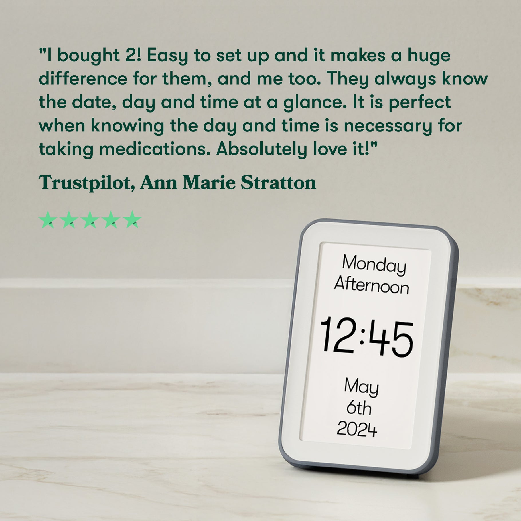 5 star review: I bought 2! Easy to set up, it makes a huge difference for them & me. They always know the date, day & time at a glance. It is perfect for taking medications. Love it! Ann Marie